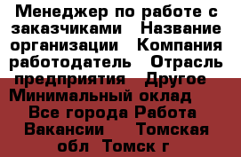 Менеджер по работе с заказчиками › Название организации ­ Компания-работодатель › Отрасль предприятия ­ Другое › Минимальный оклад ­ 1 - Все города Работа » Вакансии   . Томская обл.,Томск г.